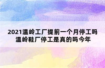 2021温岭工厂提前一个月停工吗 温岭鞋厂停工是真的吗今年